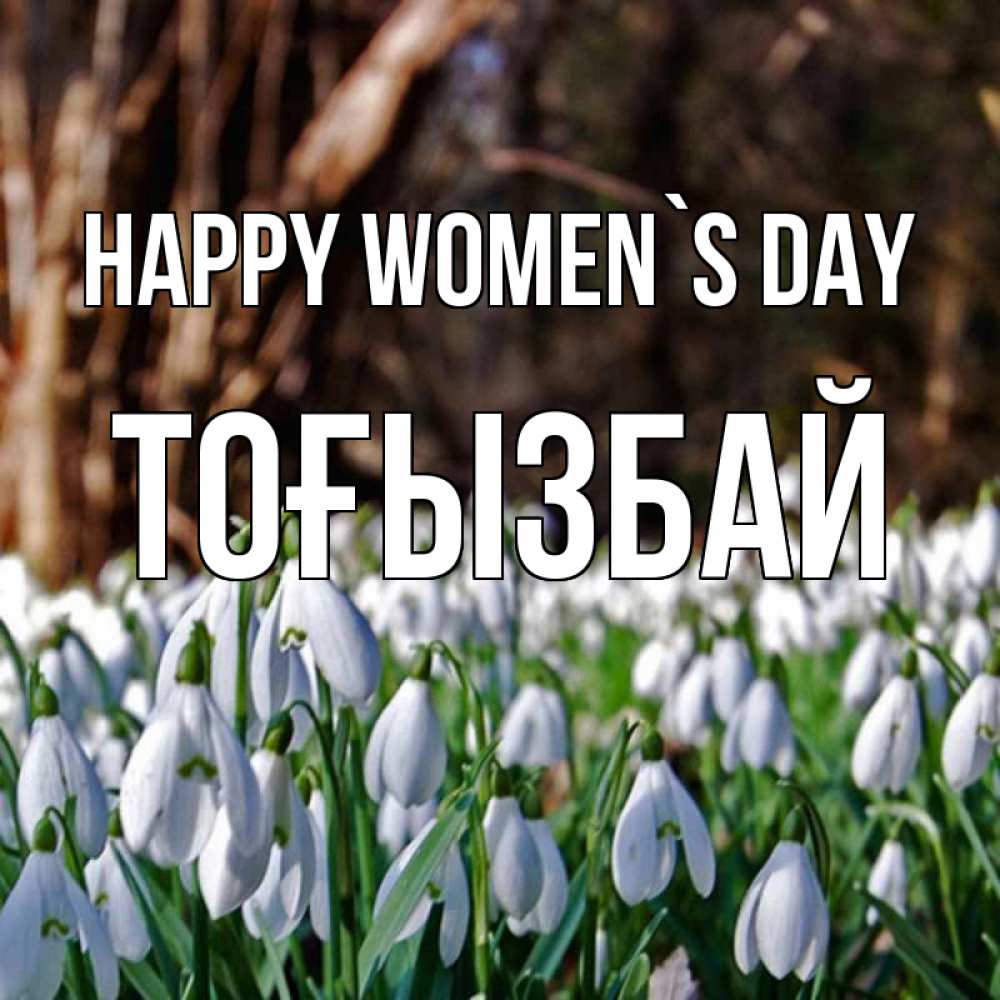 Greetings card с именем, ТОҒЫЗБАЙ happy women`s day с подснежниками 1 Greetings with text for free download 